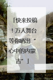 快来投稿！万人舞台等你晒出“心中的内蒙古”