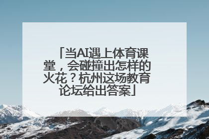 当AI遇上体育课堂，会碰撞出怎样的火花？杭州这场教育论坛给出答案