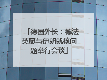 德国外长：德法英愿与伊朗就核问题举行会谈