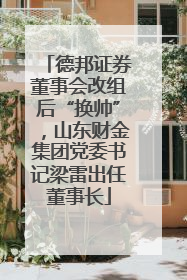 德邦证券董事会改组后“换帅”，山东财金集团党委书记梁雷出任董事长