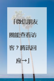 微信朋友圈能查看访客？腾讯回应→