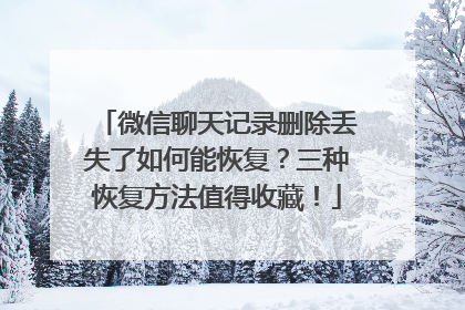 微信聊天记录删除丢失了如何能恢复？三种恢复方法值得收藏！