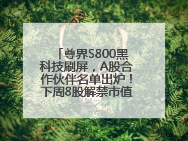尊界S800黑科技刷屏，A股合作伙伴名单出炉！下周8股解禁市值超10亿元