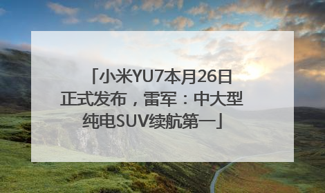 小米YU7本月26日正式发布，雷军：中大型纯电SUV续航第一