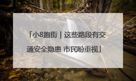 小8跑街｜这些路段有交通安全隐患 市民盼重视
