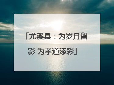 尤溪县：为岁月留影 为孝道添彩