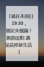 就在本周日19:30，锁定央视频！旗韵沈阳 遇见花样新生活