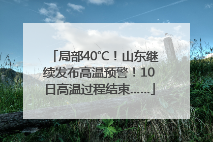 局部40℃！山东继续发布高温预警！10日高温过程结束……