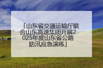 山东省交通运输厅联合山东高速集团开展2025年度山东省公路防汛应急演练