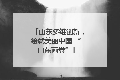 山东多维创新，绘就美丽中国 “山东画卷”