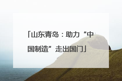 山东青岛：助力“中国制造”走出国门