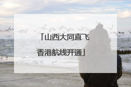 山西大同直飞香港航线开通
