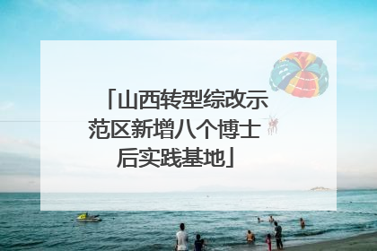 山西转型综改示范区新增八个博士后实践基地