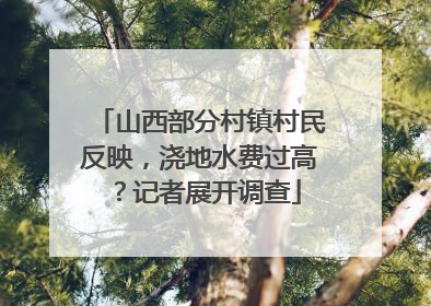 山西部分村镇村民反映，浇地水费过高？记者展开调查