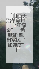 山西长治革命村：“红绿金”三色赋能 跑出富民“加速度”