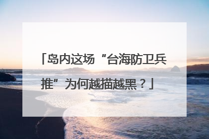 岛内这场“台海防卫兵推”为何越描越黑？