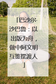 巴沙尔·沙巴鲁：以出版为舟，做中阿文明互鉴摆渡人