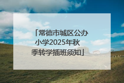 常德市城区公办小学2025年秋季转学插班须知