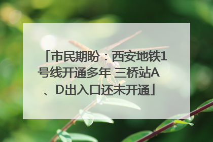 市民期盼：西安地铁1号线开通多年 三桥站A、D出入口还未开通