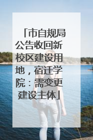 市自规局公告收回新校区建设用地，宿迁学院：需变更建设主体