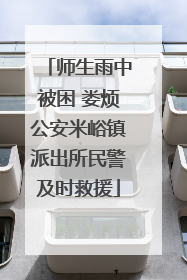 师生雨中被困 娄烦公安米峪镇派出所民警及时救援