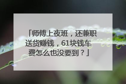 师傅上夜班，还兼职送货赚钱，61块钱车费怎么也没要到？