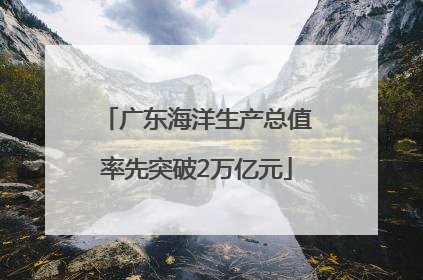 广东海洋生产总值率先突破2万亿元