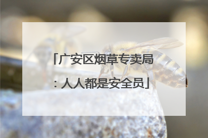 广安区烟草专卖局：人人都是安全员
