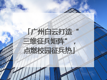 广州白云打造“三维征兵矩阵”，点燃校园征兵热