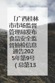 广西桂林市市场监督管理局发布食品安全监督抽检信息通告2025年第9号（总第137号）