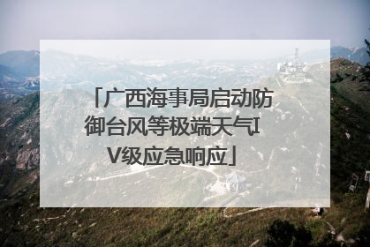 广西海事局启动防御台风等极端天气IV级应急响应