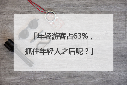 年轻游客占63%，抓住年轻人之后呢？