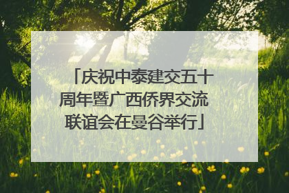 庆祝中泰建交五十周年暨广西侨界交流联谊会在曼谷举行