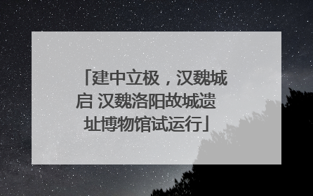 建中立极，汉魏城启 汉魏洛阳故城遗址博物馆试运行