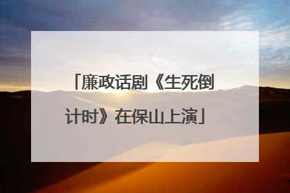 廉政话剧《生死倒计时》在保山上演