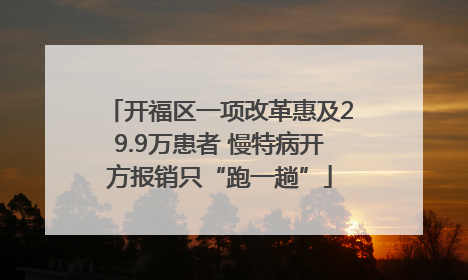 开福区一项改革惠及29.9万患者 慢特病开方报销只“跑一趟”