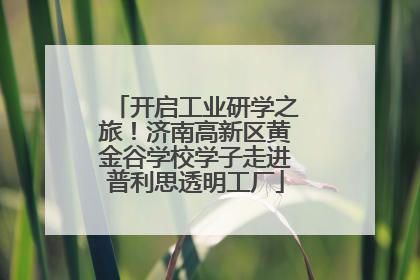 开启工业研学之旅！济南高新区黄金谷学校学子走进普利思透明工厂