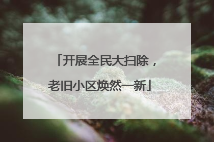 开展全民大扫除，老旧小区焕然一新