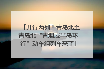 开行两列！青岛北至青岛北“青烟威半岛环行”动车组列车来了