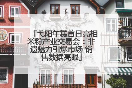 弋阳年糕首日亮相米粉产业交易会：非遗魅力引爆市场 销售数据亮眼