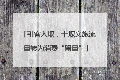 引客入堰，十堰文旅流量转为消费“留量”