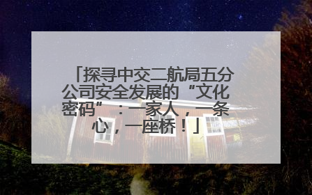 探寻中交二航局五分公司安全发展的“文化密码”：一家人，一条心，一座桥！