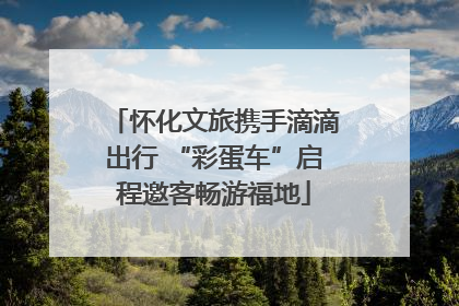 怀化文旅携手滴滴出行 “彩蛋车”启程邀客畅游福地