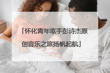 怀化青年歌手彭诗杰原创音乐之旅扬帆起航