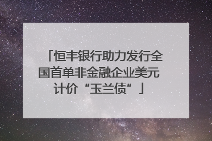 恒丰银行助力发行全国首单非金融企业美元计价“玉兰债”