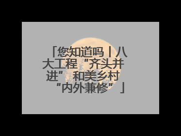 您知道吗丨八大工程“齐头并进” 和美乡村“内外兼修”