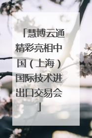 慧博云通精彩亮相中国（上海）国际技术进出口交易会