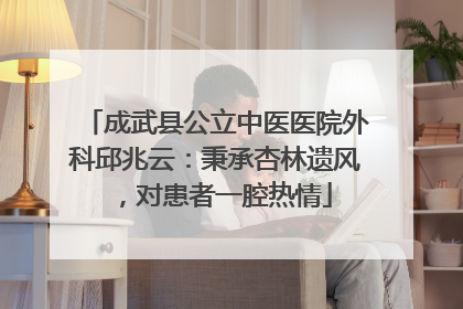 成武县公立中医医院外科邱兆云：秉承杏林遗风，对患者一腔热情