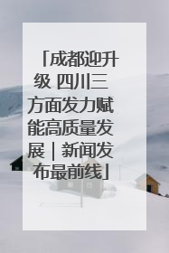 成都迎升级 四川三方面发力赋能高质量发展｜新闻发布最前线