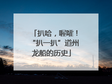 扒哈，喔嚯！“扒一扒”道州龙船的历史